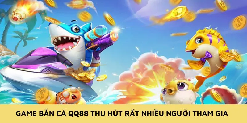 Game bắn cá QQ88 thu hút rất nhiều người tham gia