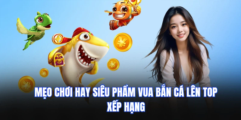 Mẹo chơi hay siêu phẩm Vua bắn cá lên top xếp hạng