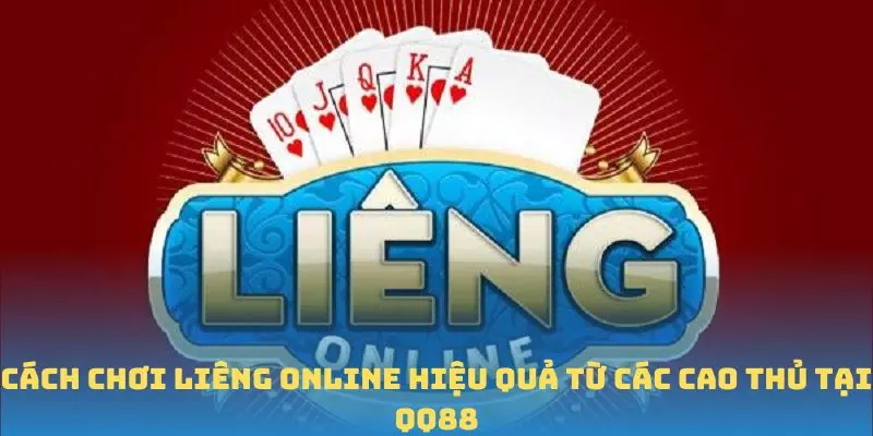 Cách chơi Liêng Online hiệu quả từ các cao thủ tại QQ88