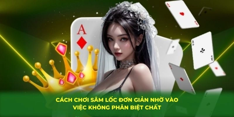 Cách chơi sâm lốc đơn giản nhờ vào việc không phân biệt chất
